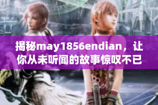 揭秘may1856endian，让你从未听闻的故事惊叹不已