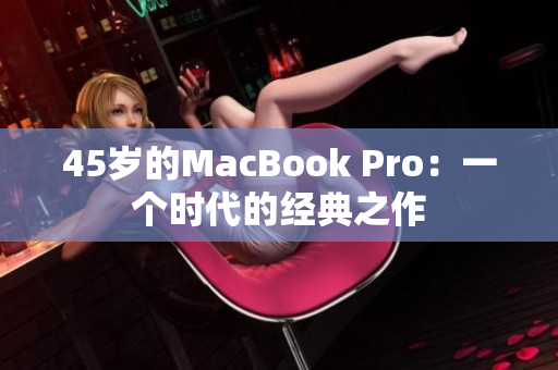 45岁的MacBook Pro：一个时代的经典之作