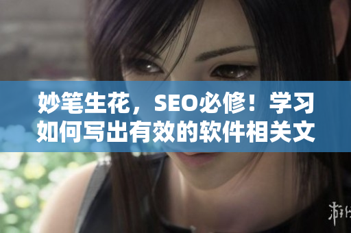 妙笔生花，SEO必修！学习如何写出有效的软件相关文章！