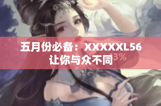 五月份必备：XXXXXL56让你与众不同
