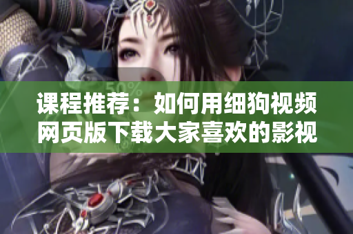 课程推荐：如何用细狗视频网页版下载大家喜欢的影视软件