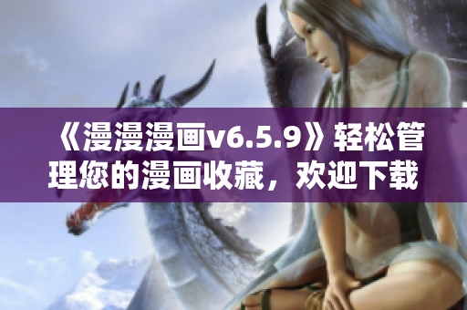 《漫漫漫画v6.5.9》轻松管理您的漫画收藏，欢迎下载使用！