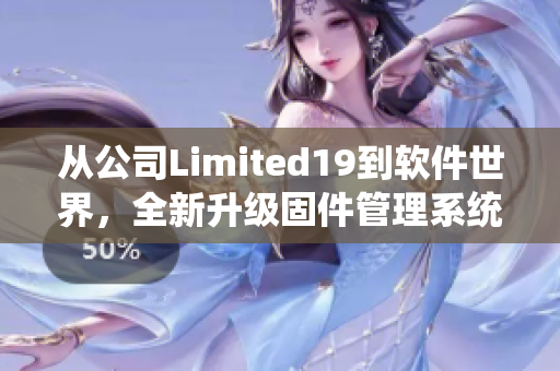 从公司Limited19到软件世界，全新升级固件管理系统，提高效率！