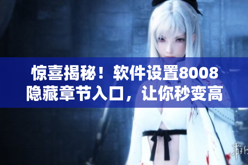 惊喜揭秘！软件设置8008隐藏章节入口，让你秒变高手！
