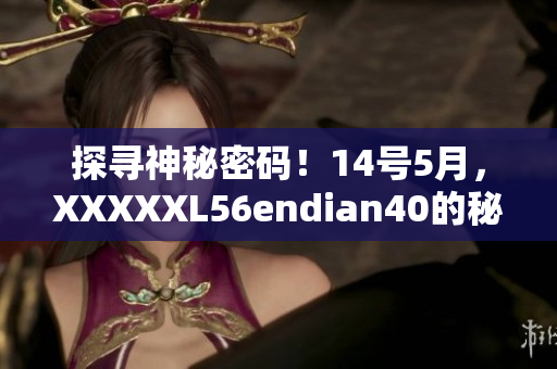 探寻神秘密码！14号5月，XXXXXL56endian40的秘密揭晓