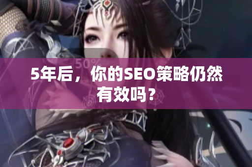 5年后，你的SEO策略仍然有效吗？