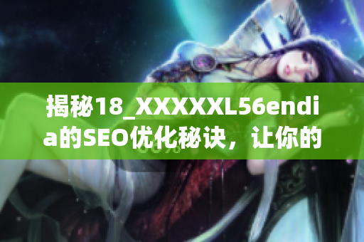 揭秘18_XXXXXL56endia的SEO优化秘诀，让你的网站排名飙升！