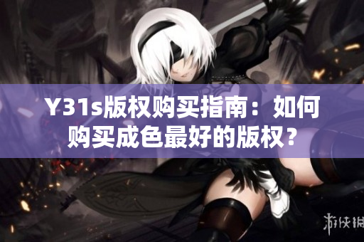 Y31s版权购买指南：如何购买成色最好的版权？