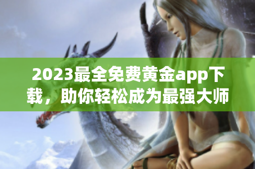 2023最全免费黄金app下载，助你轻松成为最强大师！
