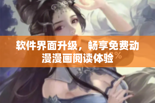 软件界面升级，畅享免费动漫漫画阅读体验