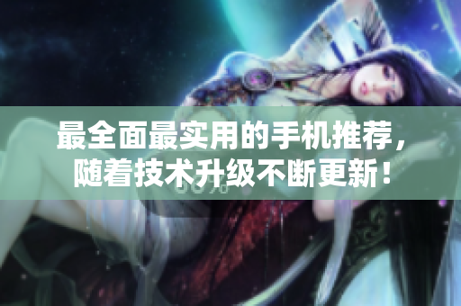最全面最实用的手机推荐，随着技术升级不断更新！