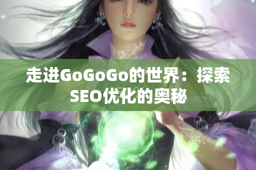 走进GoGoGo的世界：探索SEO优化的奥秘