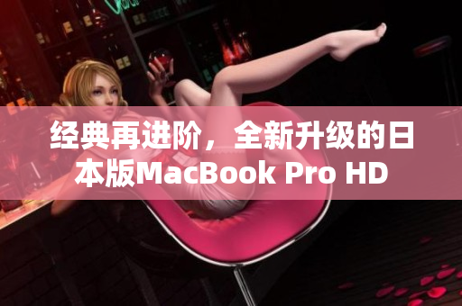 经典再进阶，全新升级的日本版MacBook Pro HD