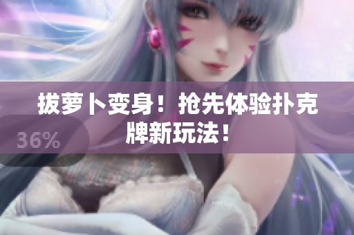 拔萝卜变身！抢先体验扑克牌新玩法！