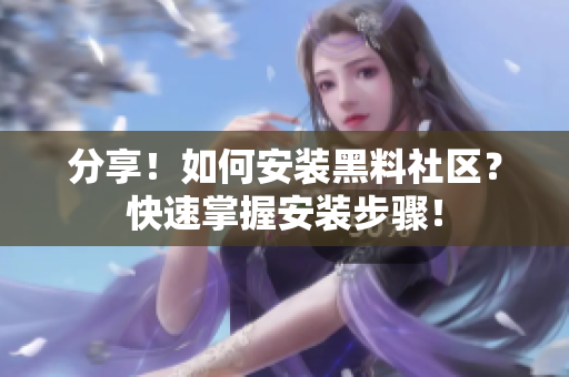 分享！如何安装黑料社区？快速掌握安装步骤！