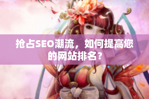 抢占SEO潮流，如何提高您的网站排名？