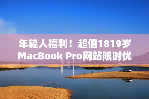 年轻人福利！超值1819岁MacBook Pro网站限时优惠