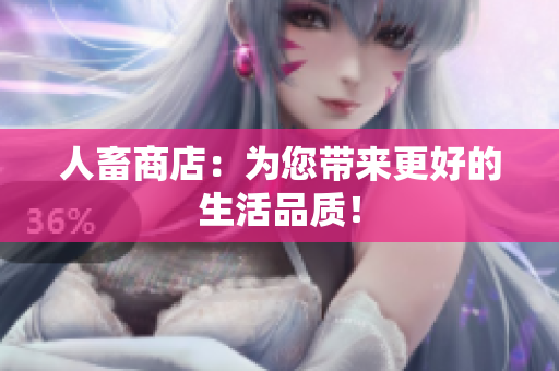 人畜商店：为您带来更好的生活品质！