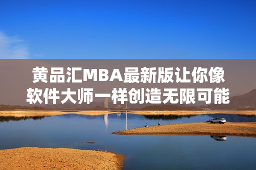 黄品汇MBA最新版让你像软件大师一样创造无限可能