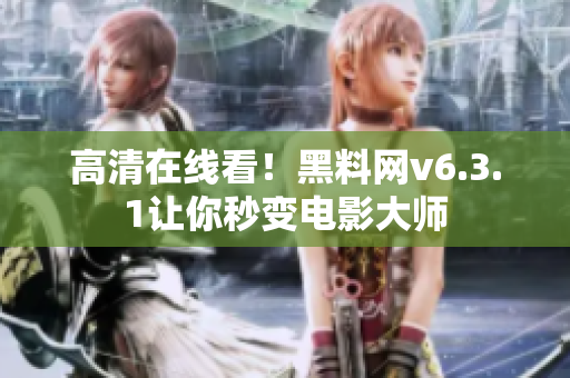 高清在线看！黑料网v6.3.1让你秒变电影大师