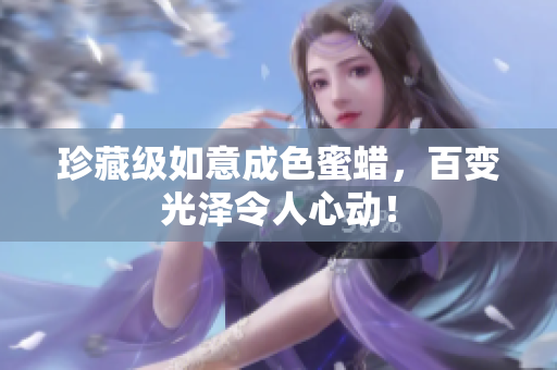珍藏级如意成色蜜蜡，百变光泽令人心动！