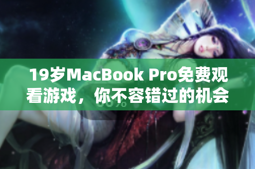 19岁MacBook Pro免费观看游戏，你不容错过的机会！