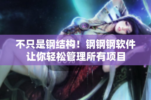 不只是钢结构！钢钢钢软件让你轻松管理所有项目