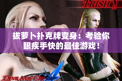 拔萝卜扑克牌变身：考验你眼疾手快的最佳游戏！