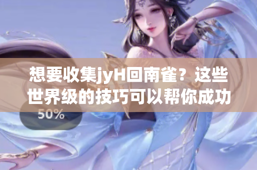 想要收集jyH回南雀？这些世界级的技巧可以帮你成功！