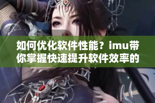 如何优化软件性能？imu带你掌握快速提升软件效率的方法