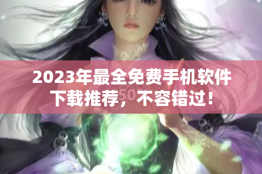 2023年最全免费手机软件下载推荐，不容错过！