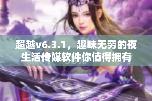 超越v6.3.1，趣味无穷的夜生活传媒软件你值得拥有