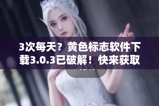 3次每天？黄色标志软件下载3.0.3已破解！快来获取OPPO版！