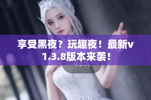 享受黑夜？玩趣夜！最新v1.3.8版本来袭！