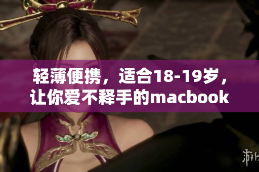 轻薄便携，适合18-19岁，让你爱不释手的macbook！