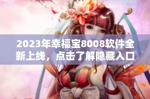 2023年幸福宝8008软件全新上线，点击了解隐藏入口！