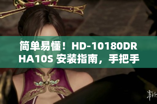 简单易懂！HD-10180DRHA10S 安装指南，手把手教你快速上手