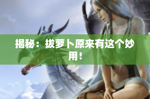 揭秘：拔萝卜原来有这个妙用！