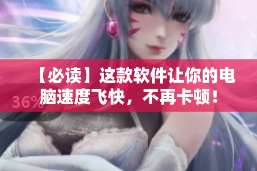 【必读】这款软件让你的电脑速度飞快，不再卡顿！