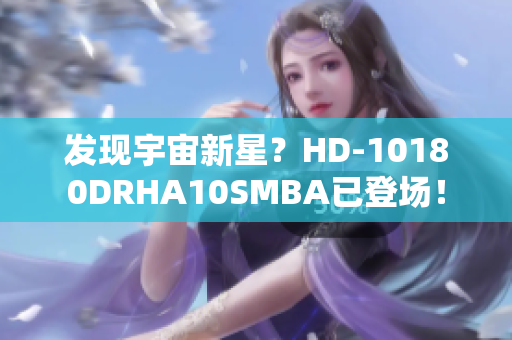 发现宇宙新星？HD-10180DRHA10SMBA已登场！