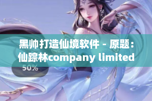 黑帅打造仙境软件 - 原题：仙踪林company limited heishuai