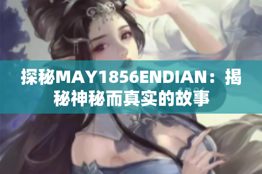 探秘MAY1856ENDIAN：揭秘神秘而真实的故事