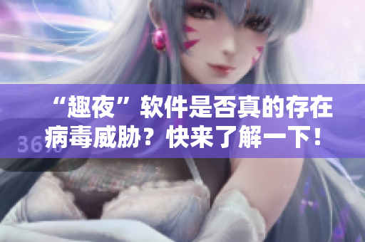 “趣夜”软件是否真的存在病毒威胁？快来了解一下！