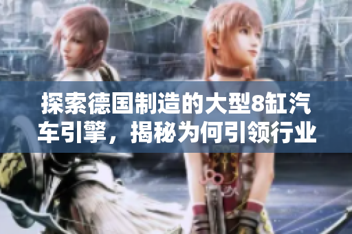 探索德国制造的大型8缸汽车引擎，揭秘为何引领行业创新