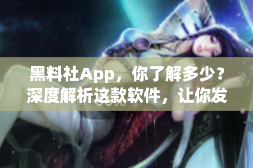 黑料社App，你了解多少？深度解析这款软件，让你发现更多惊喜！