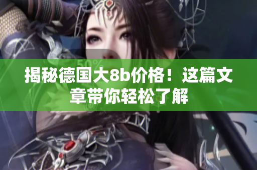揭秘德国大8b价格！这篇文章带你轻松了解