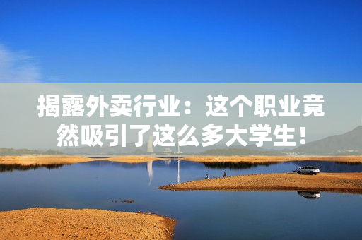 揭露外卖行业：这个职业竟然吸引了这么多大学生！