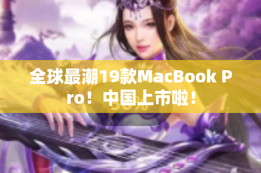 全球最潮19款MacBook Pro！中国上市啦！