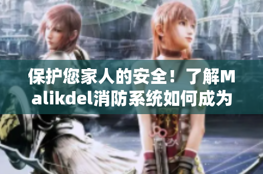 保护您家人的安全！了解Malikdel消防系统如何成为您的最佳选择