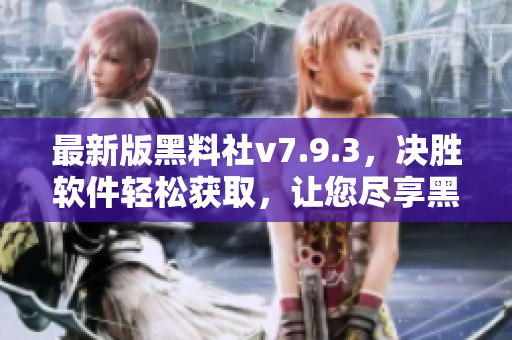 最新版黑料社v7.9.3，决胜软件轻松获取，让您尽享黑科技！